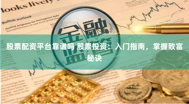 股票配资平台靠谱吗 股票投资：入门指南，掌握致富秘诀