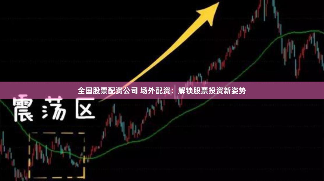 全国股票配资公司 场外配资：解锁股票投资新姿势