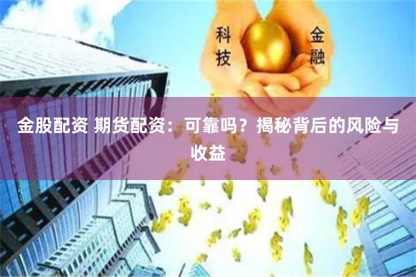金股配资 期货配资：可靠吗？揭秘背后的风险与收益