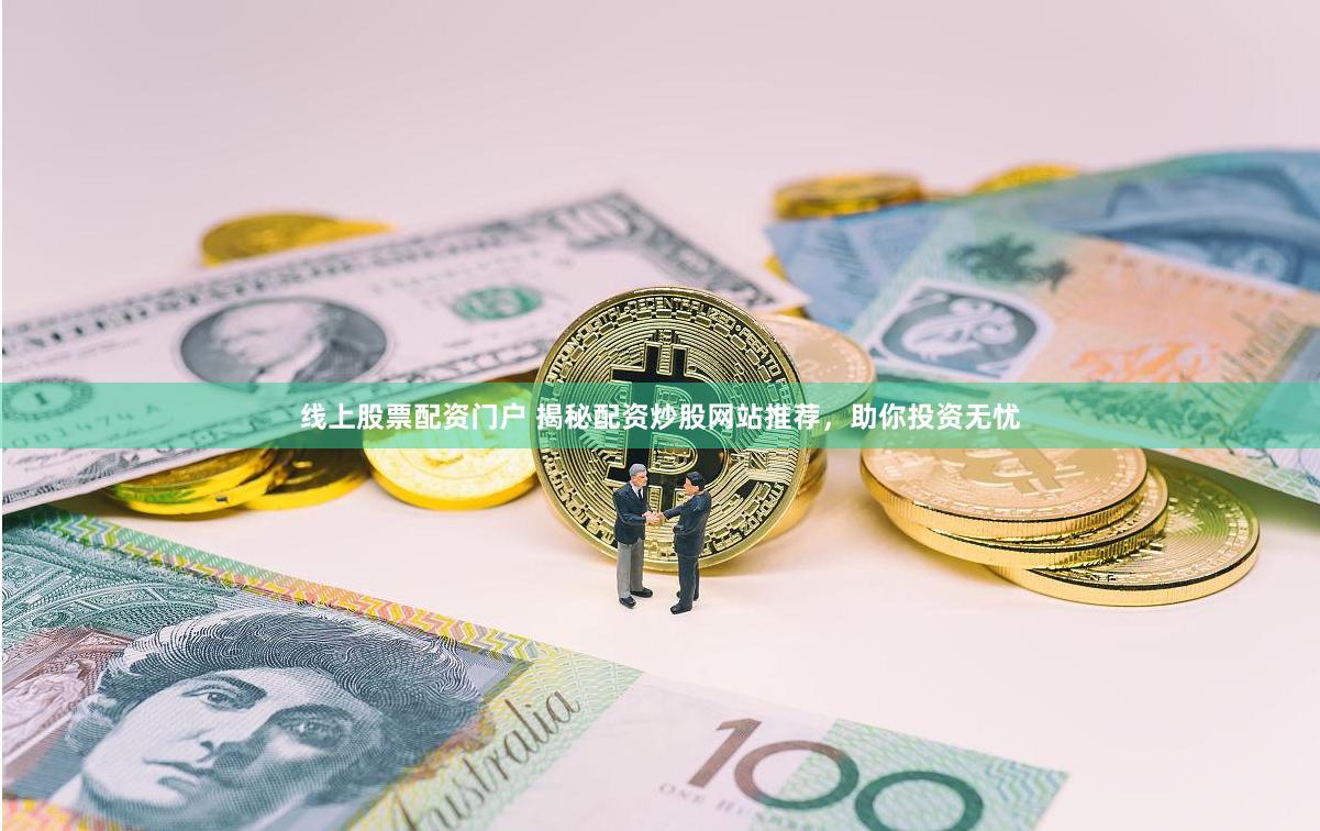 线上股票配资门户 揭秘配资炒股网站推荐，助你投资无忧