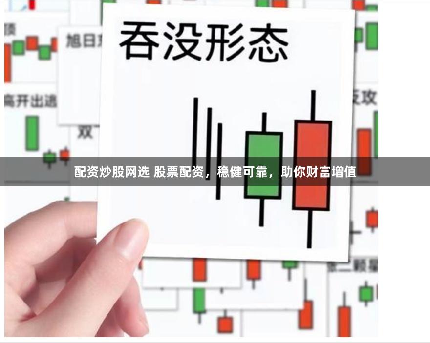 配资炒股网选 股票配资，稳健可靠，助你财富增值