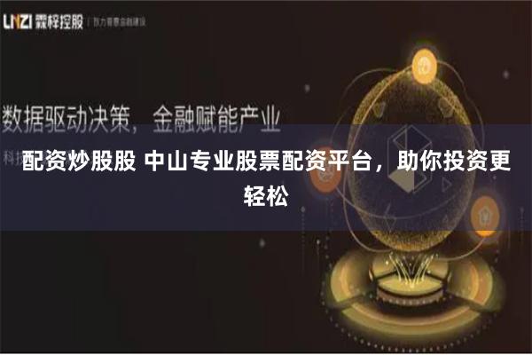 配资炒股股 中山专业股票配资平台，助你投资更轻松