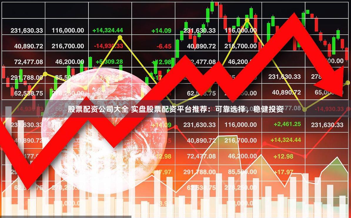 股票配资公司大全 实盘股票配资平台推荐：可靠选择，稳健投资