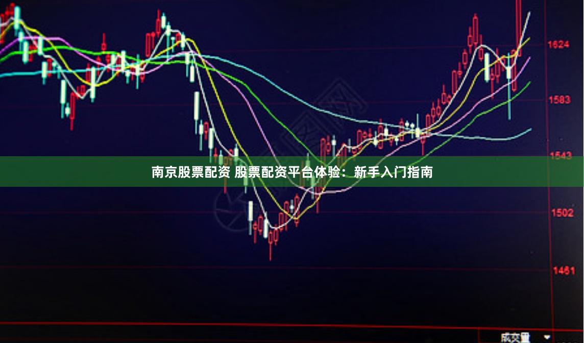 南京股票配资 股票配资平台体验：新手入门指南