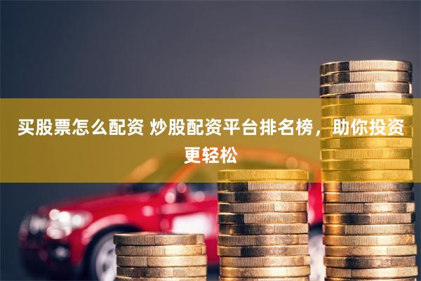 买股票怎么配资 炒股配资平台排名榜，助你投资更轻松