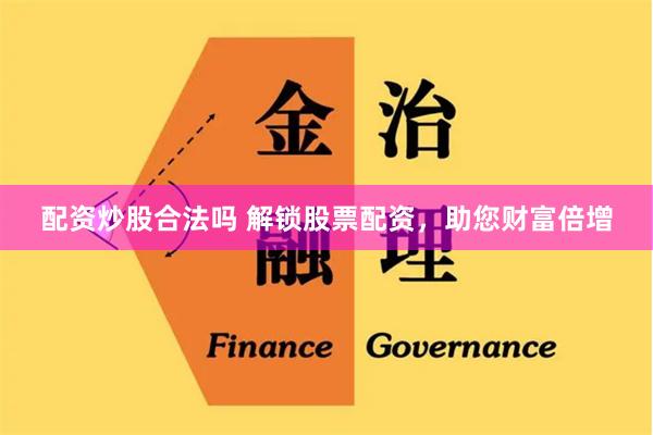 配资炒股合法吗 解锁股票配资，助您财富倍增