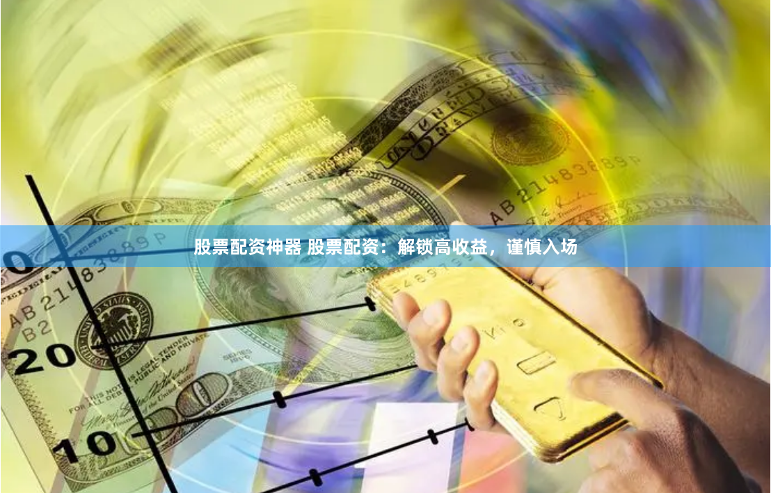 股票配资神器 股票配资:解锁高收益,谨慎入场