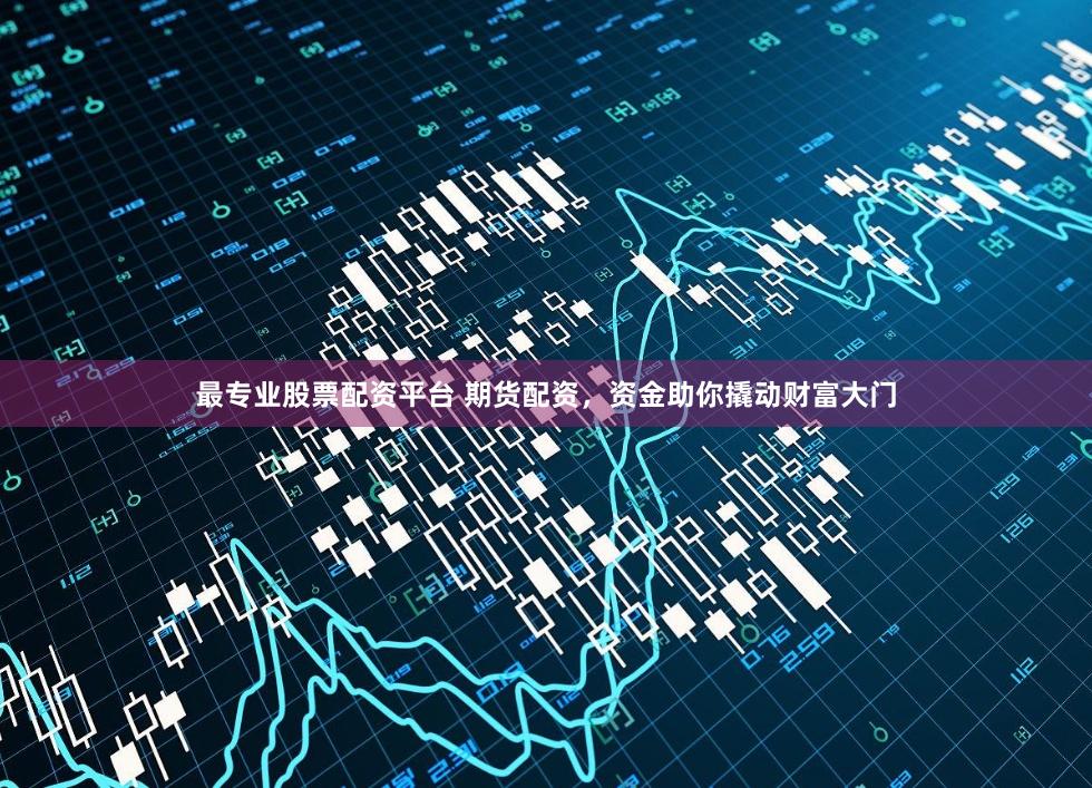 最专业股票配资平台 期货配资，资金助你撬动财富大门