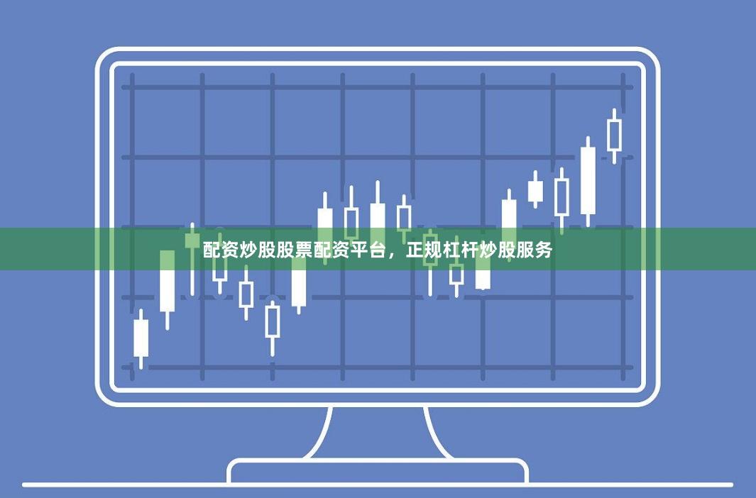 配资炒股股票配资平台，正规杠杆炒股服务