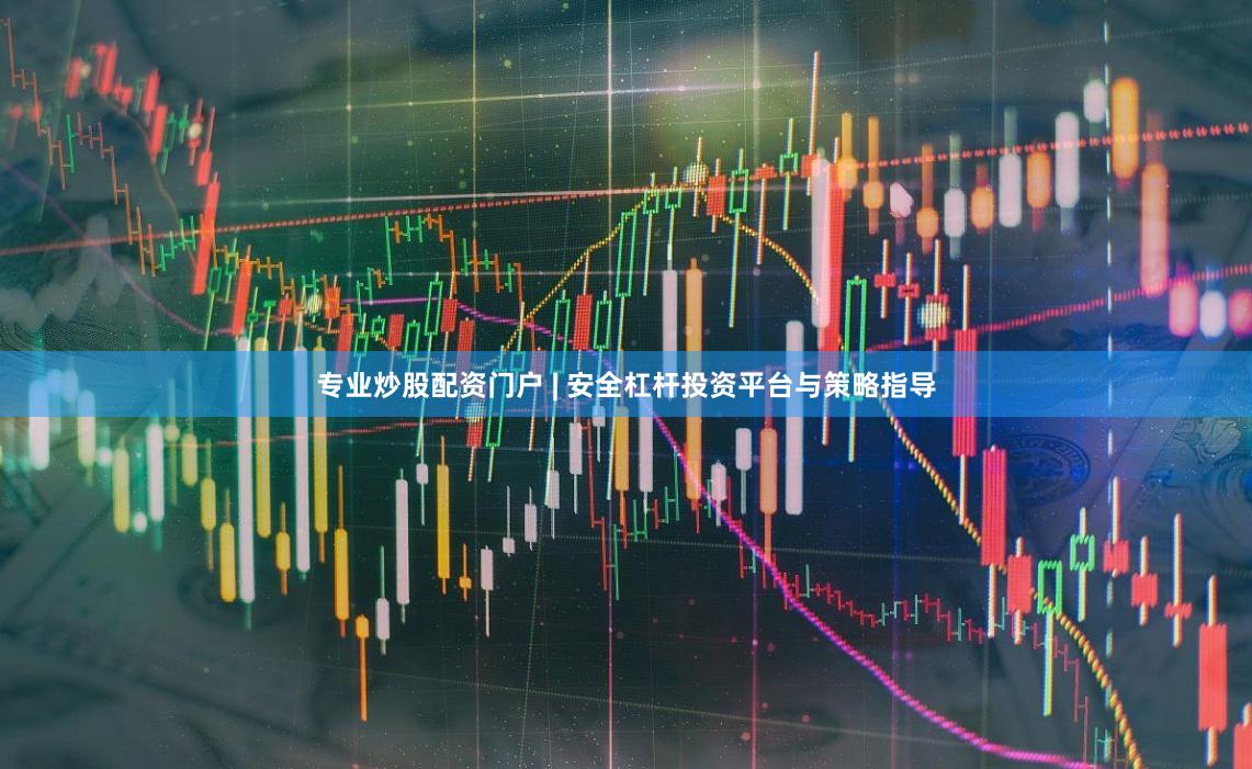 专业炒股配资门户 | 安全杠杆投资平台与策略指导