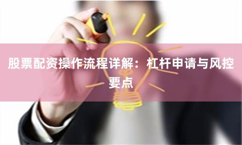 股票配资操作流程详解：杠杆申请与风控要点