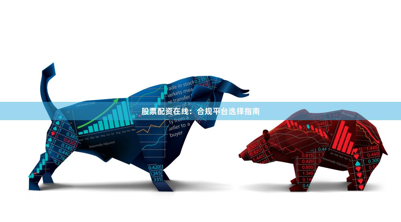 股票配资在线：合规平台选择指南