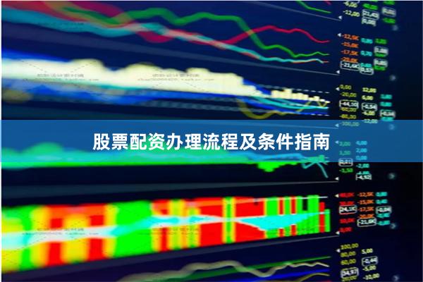 股票配资办理流程及条件指南