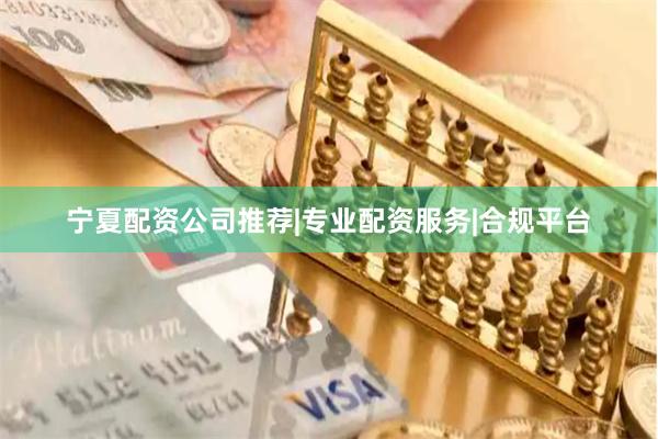 宁夏配资公司推荐|专业配资服务|合规平台