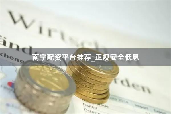 南宁配资平台推荐_正规安全低息