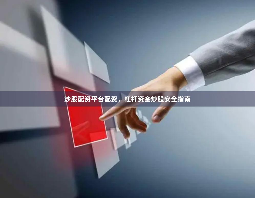 炒股配资平台配资，杠杆资金炒股安全指南