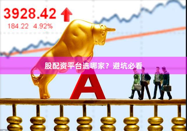 股配资平台选哪家?避坑必看