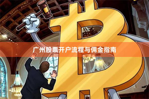 广州股票开户流程与佣金指南
