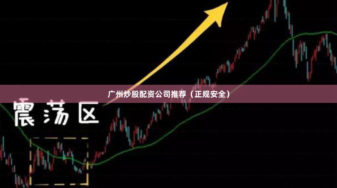 广州炒股配资公司推荐（正规安全）