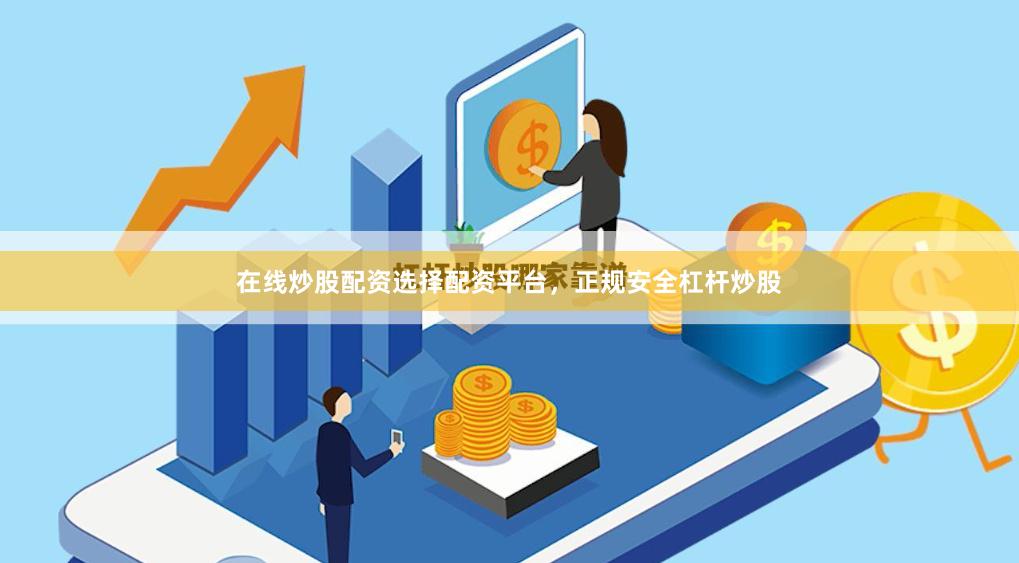 在线炒股配资选择配资平台，正规安全杠杆炒股