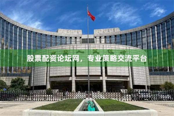 股票配资论坛网，专业策略交流平台