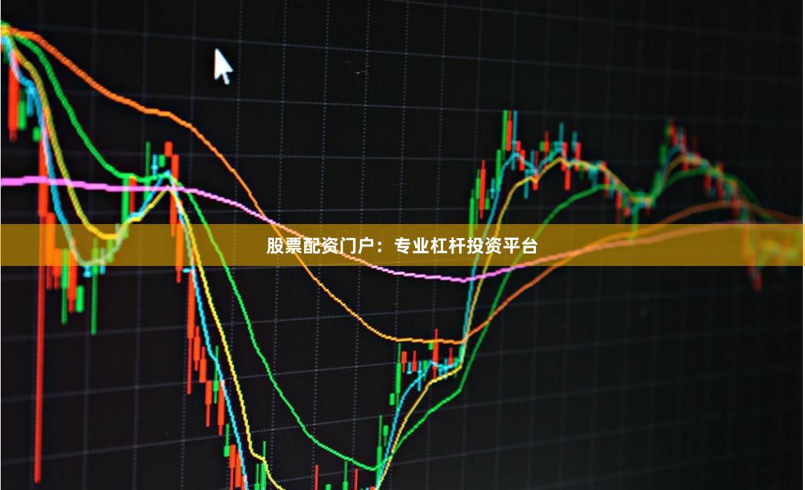 股票配资门户：专业杠杆投资平台