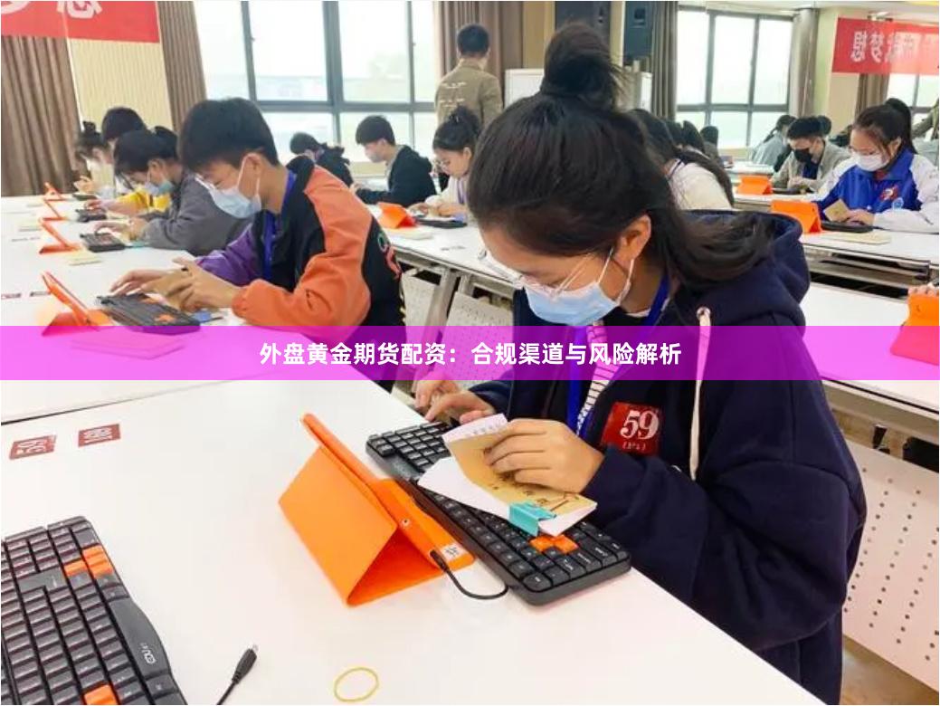 外盘黄金期货配资：合规渠道与风险解析