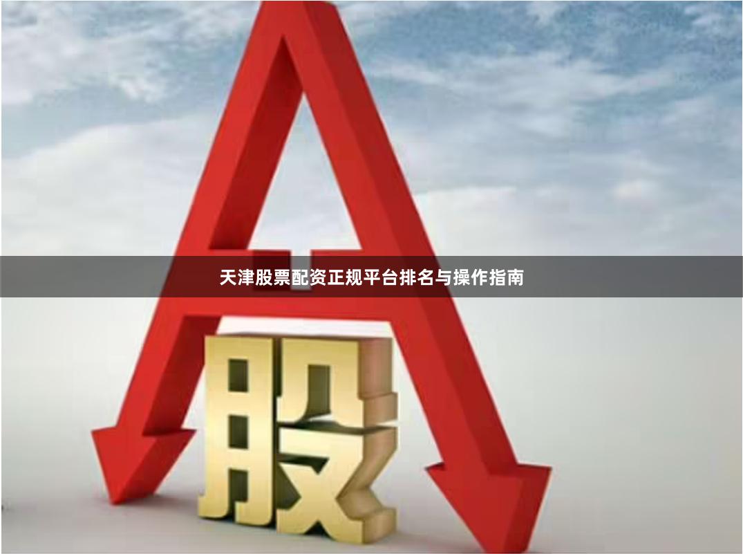 天津股票配资正规平台排名与操作指南