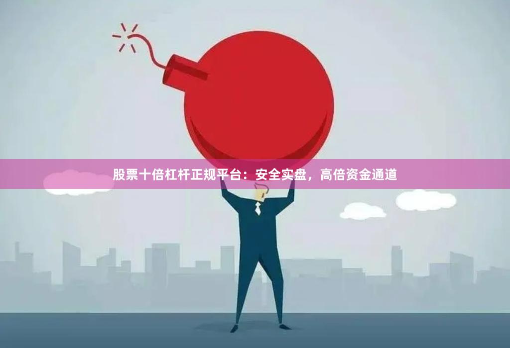 股票十倍杠杆正规平台：安全实盘，高倍资金通道