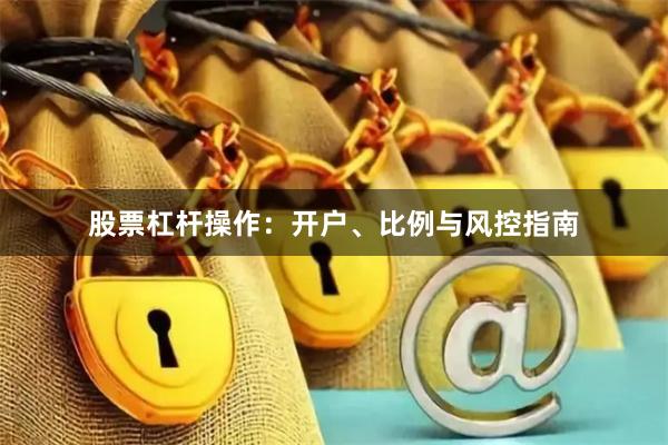 股票杠杆操作：开户、比例与风控指南