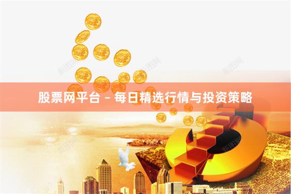 股票网平台 – 每日精选行情与投资策略