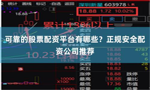 可靠的股票配资平台有哪些？正规安全配资公司推荐
