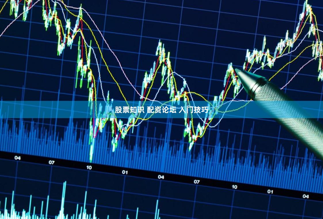 股票知识 配资论坛 入门技巧