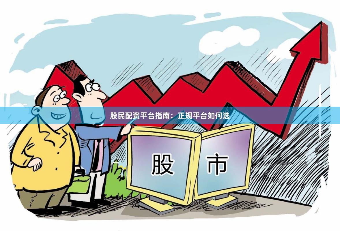 股民配资平台指南:正规平台如何选