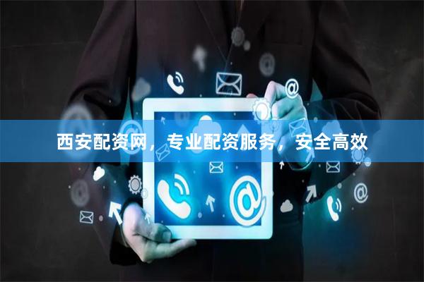 西安配资网，专业配资服务，安全高效