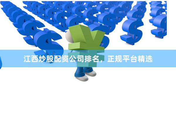江西炒股配资公司排名，正规平台精选