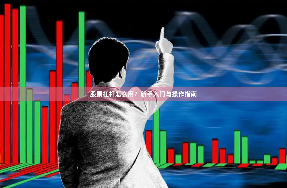 股票杠杆怎么用？新手入门与操作指南