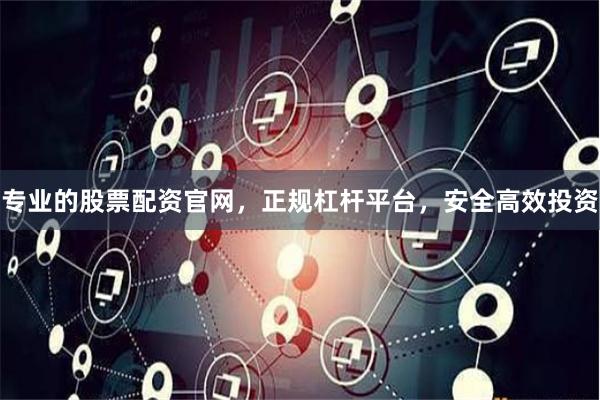 专业的股票配资官网，正规杠杆平台，安全高效投资