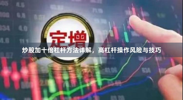 炒股加十倍杠杆方法详解，高杠杆操作风险与技巧