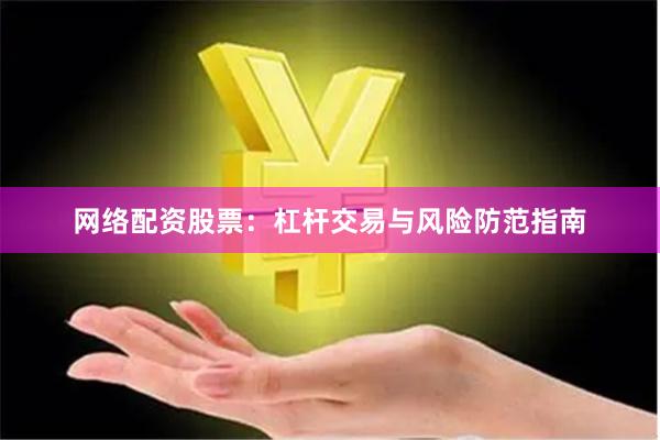 网络配资股票：杠杆交易与风险防范指南