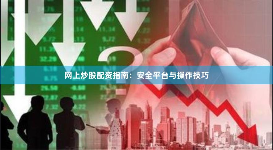 网上炒股配资指南：安全平台与操作技巧