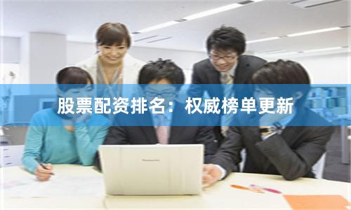 股票配资排名:权威榜单更新