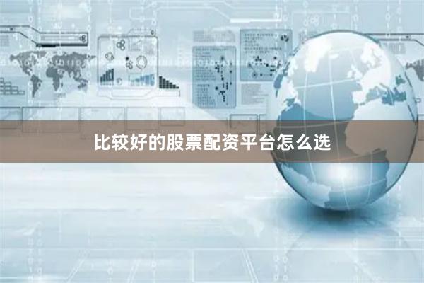 比较好的股票配资平台怎么选