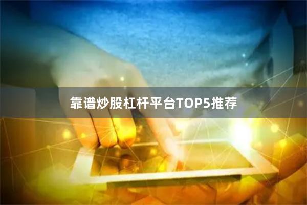 靠谱炒股杠杆平台TOP5推荐