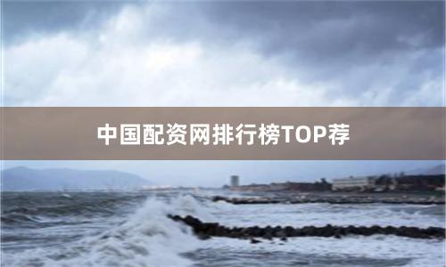 中国配资网排行榜TOP荐