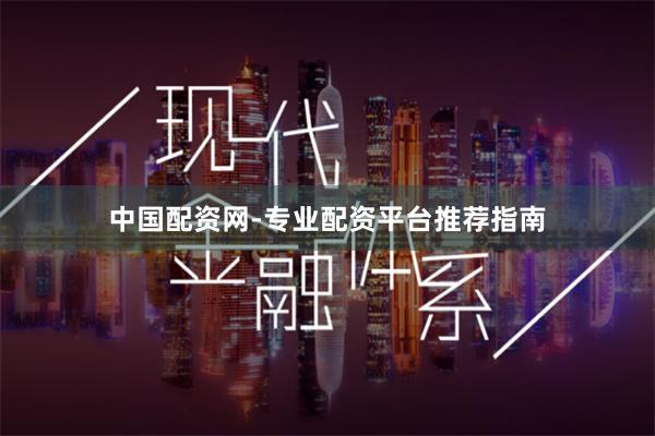 中国配资网-专业配资平台推荐指南
