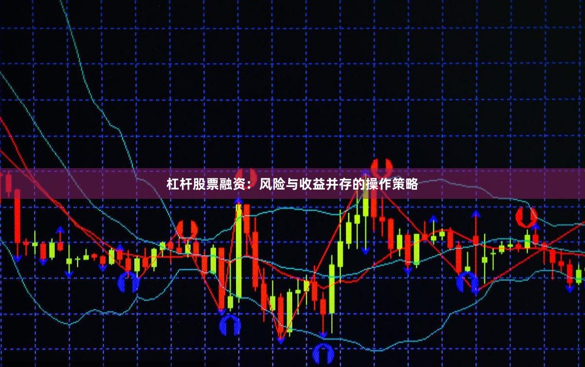 杠杆股票融资:风险与收益并存的操作策略